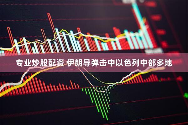专业炒股配资 伊朗导弹击中以色列中部多地