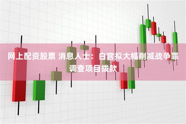 网上配资股票 消息人士：白宫拟大幅削减战争罪调查项目拨款