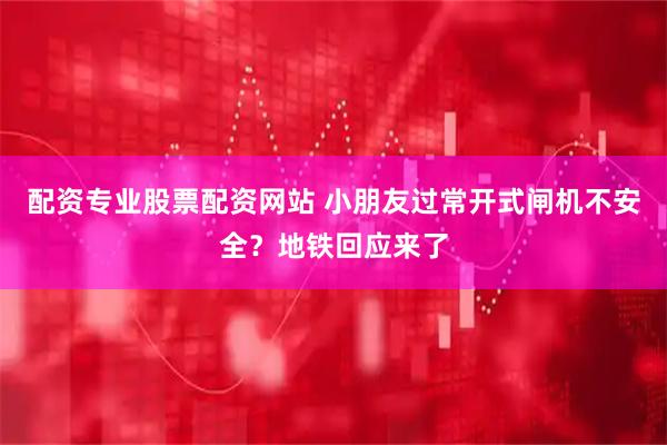 配资专业股票配资网站 小朋友过常开式闸机不安全？地铁回应来了