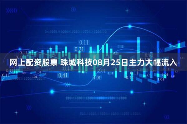 网上配资股票 珠城科技08月25日主力大幅流入