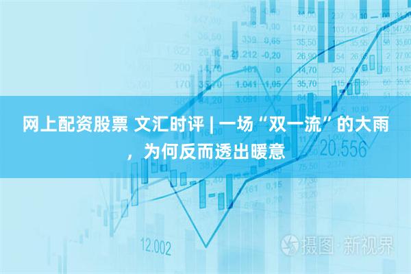 网上配资股票 文汇时评 | 一场“双一流”的大雨，为何反而透出暖意
