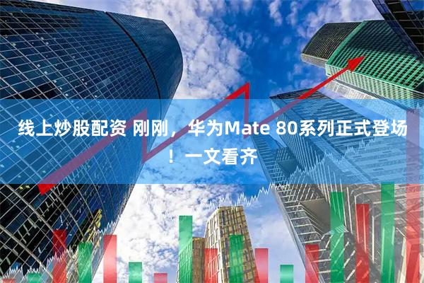 线上炒股配资 刚刚，华为Mate 80系列正式登场！一文看齐