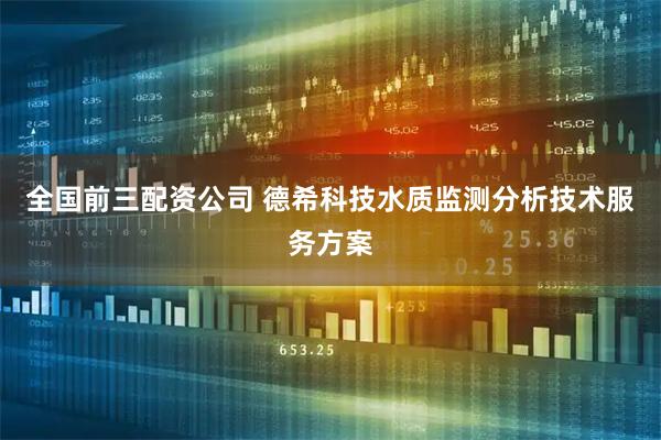 全国前三配资公司 德希科技水质监测分析技术服务方案