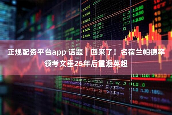 正规配资平台app 话题｜回来了！名宿兰帕德率领考文垂25年后重返英超